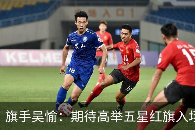 旗手吴愉：期待高举五星红旗入场 为国而战是最大动力